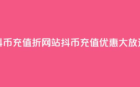 抖币充值7折网站(抖币充值优惠大放送) 第1张 抖币充值7折网站(抖币充值优惠大放送) 第1张