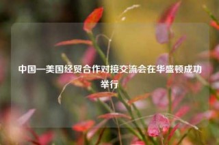 中国—美国经贸合作对接交流会在华盛顿成功举行