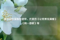 著名词作家陈哲逝世，代表作《让世界充满爱》《同一首歌》等