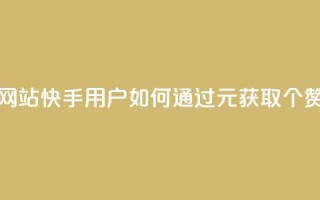 1元涨100赞快手网站 - 快手用户如何通过1元获取100个赞攻略~