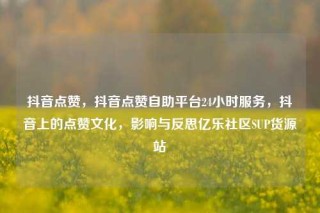 抖音点赞，抖音点赞自助平台24小时服务，抖音上的点赞文化，影响与反思亿乐社区SUP货源站