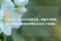 玖伍社区，玖伍社区货源主站，美丽乡村新地标，玖伍社区的绿色梦想亿乐社区SUP货源站